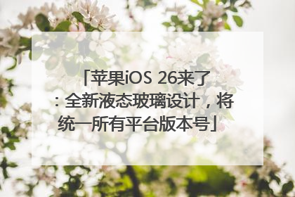 苹果iOS 26来了：全新液态玻璃设计，将统一所有平台版本号